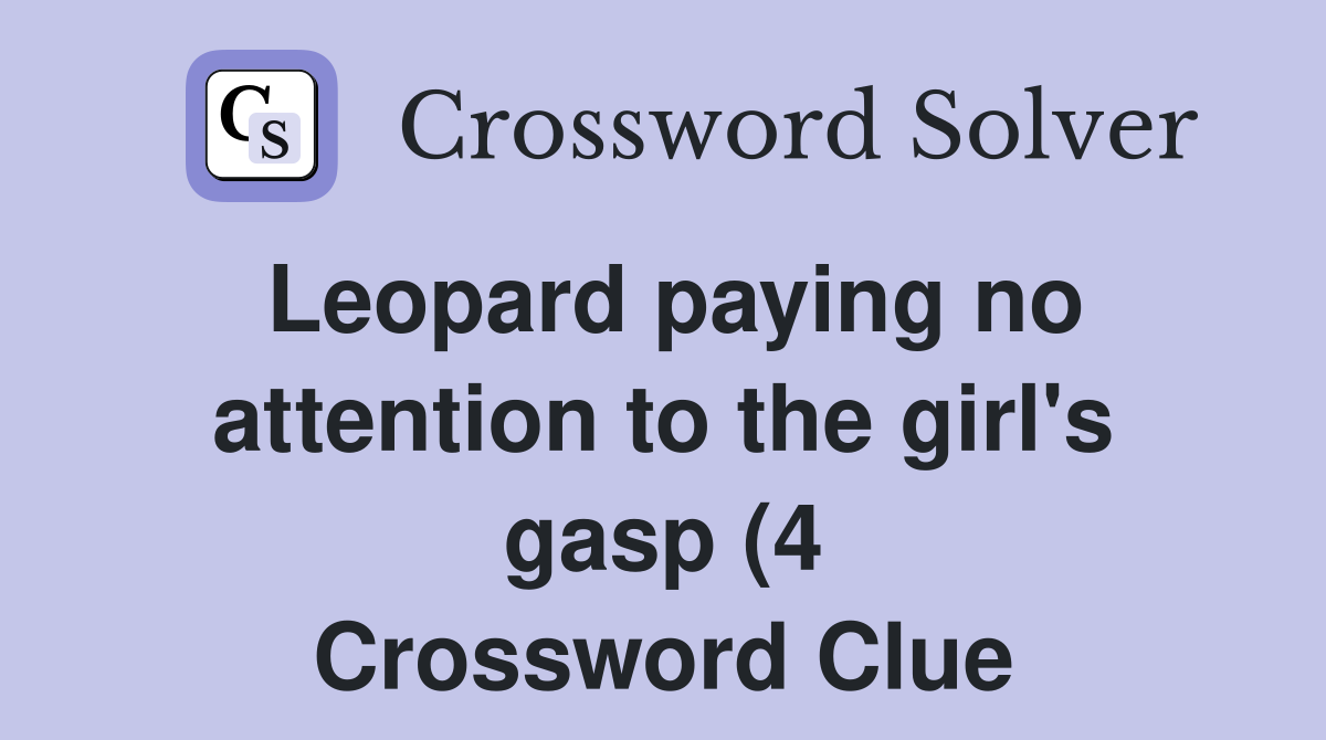 Leopard paying no attention to the girl s gasp (4) Crossword Clue Leopard paying no attention to the girl s gasp (4) Crossword Clue